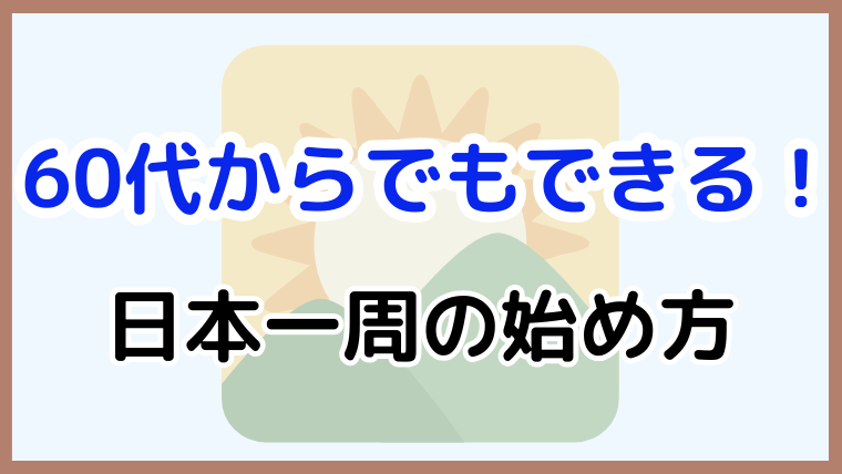 60代からでもできる日本一周の始め方を紹介するアイキャッチ画像